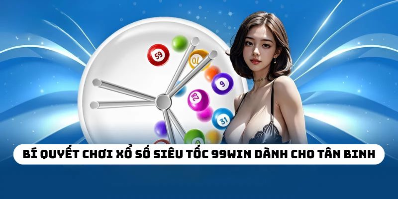 Bí quyết chơi xổ số siêu tốc 99WIN dành cho tân binh