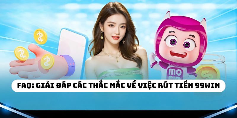 FAQ: Giải đáp các thắc mắc về việc rút tiền 99WIN