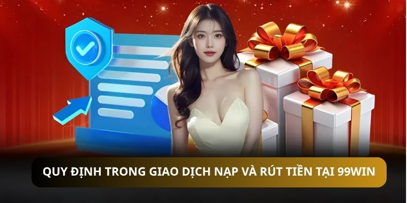 Quy định trong giao dịch nạp và rút tiền tại 99WIN