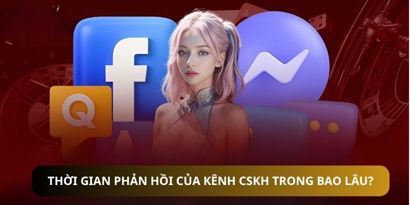 Thời gian phản hồi của kênh CSKH trong bao lâu?