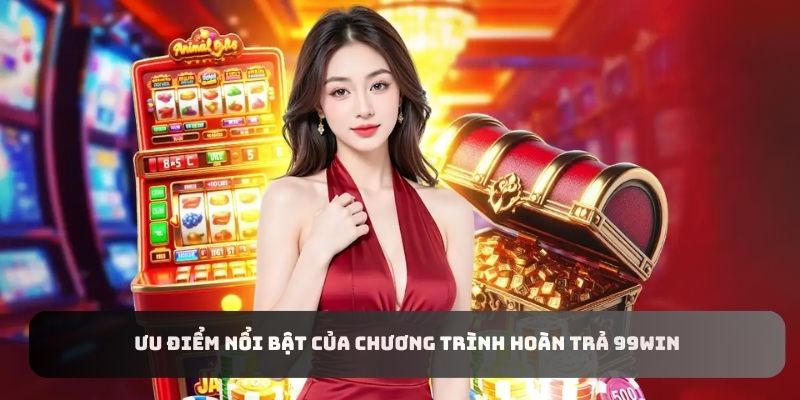 Ưu điểm nổi bật của chương trình hoàn trả 99WIN