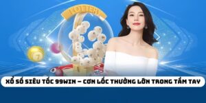 Xổ Số Siêu Tốc 99WIN – Cơn Lốc Thưởng Lớn Trong Tầm Tay