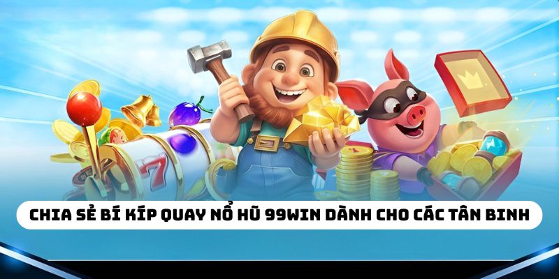 Chia sẻ bí kíp quay nổ hũ 99WIN dành cho các tân binh