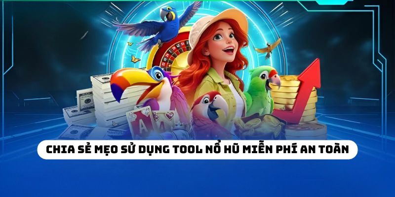 Chia sẻ mẹo sử dụng tool nổ hũ miễn phí an toàn