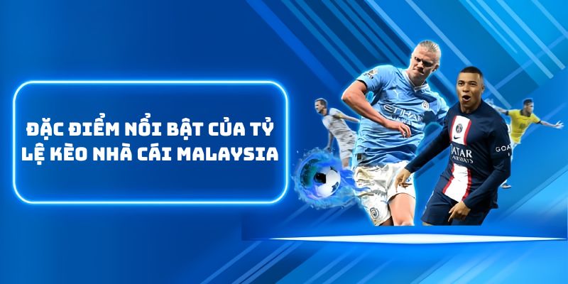 Đặc điểm nổi bật của tỷ lệ kèo nhà cái Malaysia