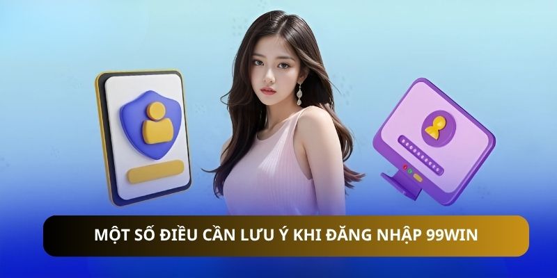 Một số điều cần lưu ý khi đăng nhập 99WIN
