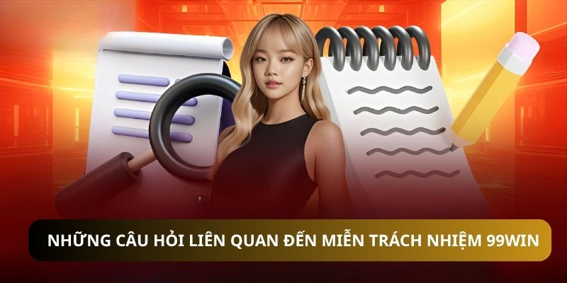Những câu hỏi liên quan đến miễn trách nhiệm 99WIN