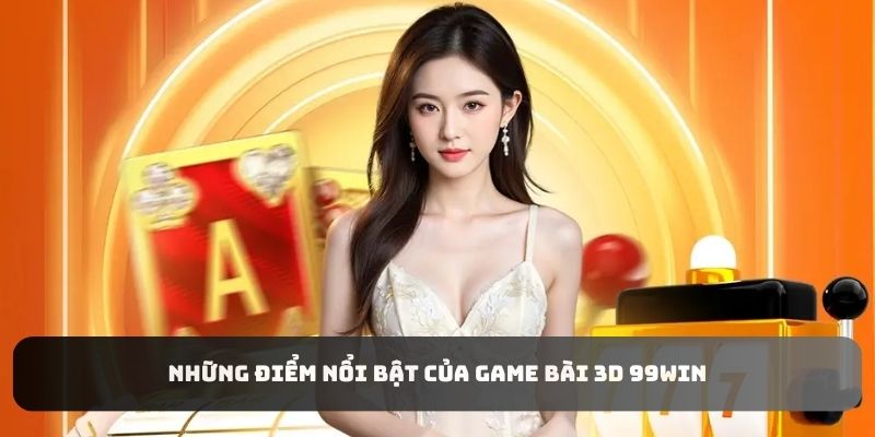 Những điểm nổi bật của Game Bài 3D 99WIN