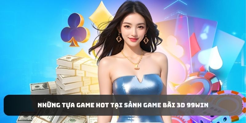 Những tựa game HOT tại sảnh Game Bài 3D 99WIN