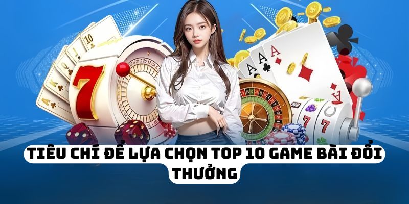 Tiêu chí để lựa chọn top 10 game bài đổi thưởng