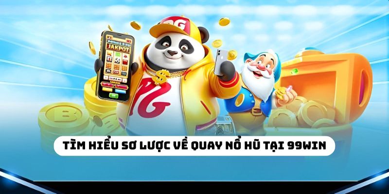 Tìm hiểu sơ lược về quay nổ hũ tại 99WIN