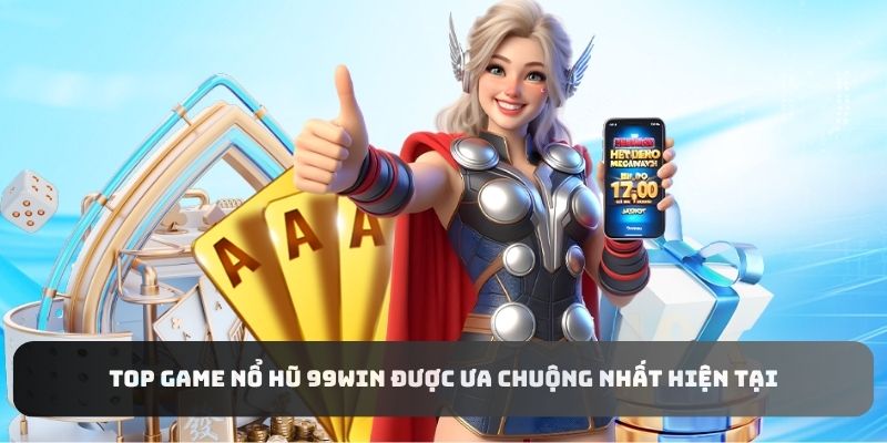 Top game nổ hũ 99WIN được ưa chuộng nhất hiện tại