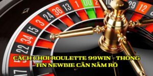 Cách Chơi Roulette 99Win - Thông Tin Newbie Cần Nắm Rõ